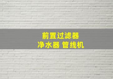 前置过滤器 净水器 管线机